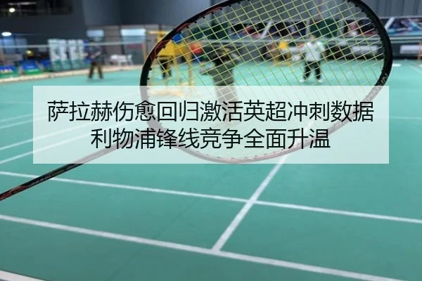 萨拉赫伤愈回归激活英超冲刺数据 利物浦锋线竞争全面升温